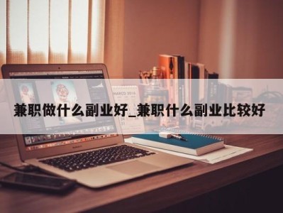 长沙兼职做什么副业好_兼职什么副业比较好 