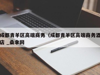 长沙成都青羊区高端商务（成都青羊区高端商务酒店 _桑拿网