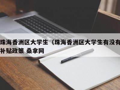 长沙珠海香洲区大学生（珠海香洲区大学生有没有补贴政策 桑拿网