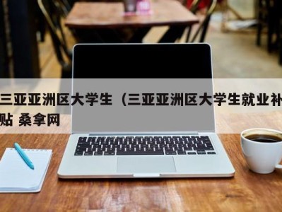 长沙三亚亚洲区大学生（三亚亚洲区大学生就业补贴 桑拿网