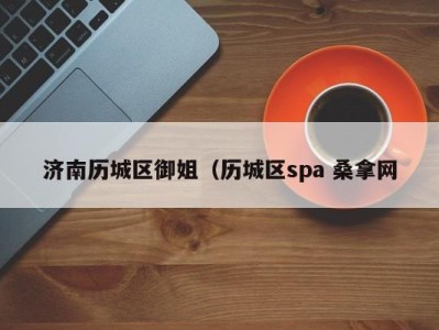 长沙济南历城区御姐（历城区spa 桑拿网