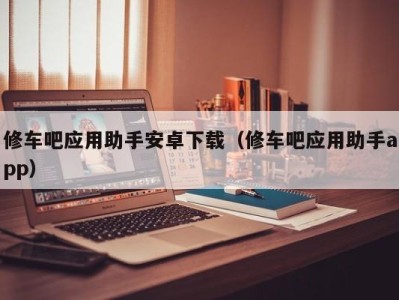 长沙修车吧应用助手安卓下载（修车吧应用助手app）