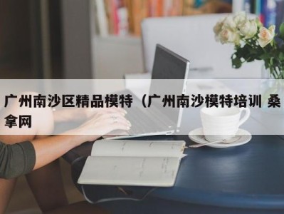 长沙广州南沙区精品模特（广州南沙模特培训 桑拿网