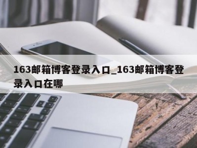 长沙163邮箱博客登录入口_163邮箱博客登录入口在哪 