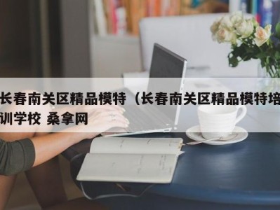 长沙长春南关区精品模特（长春南关区精品模特培训学校 桑拿网