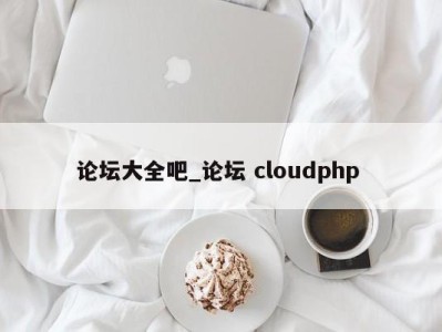 长沙论坛大全吧_论坛 cloudphp 