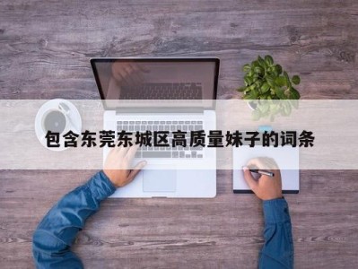 长沙包含东莞东城区高质量妹子的词条