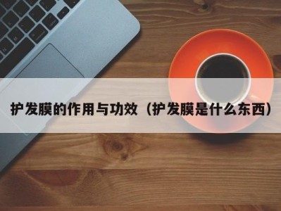 长沙护发膜的作用与功效（护发膜是什么东西）