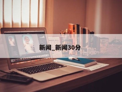 长沙新闻_新闻30分 