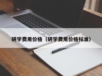 长沙研学费用价格（研学费用价格标准）