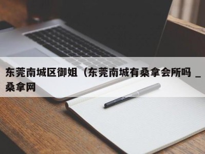 长沙东莞南城区御姐（东莞南城有桑拿会所吗 _桑拿网