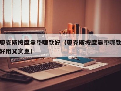 长沙奥克斯按摩靠垫哪款好（奥克斯按摩靠垫哪款好用又实惠）