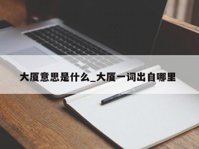 长沙大厦意思是什么_大厦一词出自哪里 