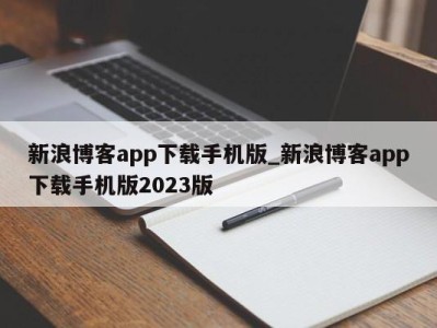 长沙新浪博客app下载手机版_新浪博客app下载手机版2023版 