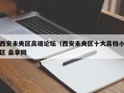 长沙西安未央区高端论坛（西安未央区十大高档小区 桑拿网