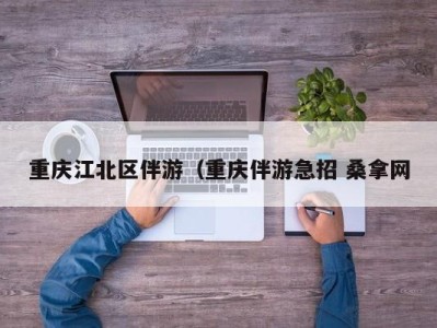 长沙重庆江北区伴游（重庆伴游急招 桑拿网