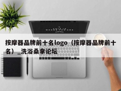 长沙按摩器品牌前十名logo（按摩器品牌前十名）_洗浴桑拿论坛