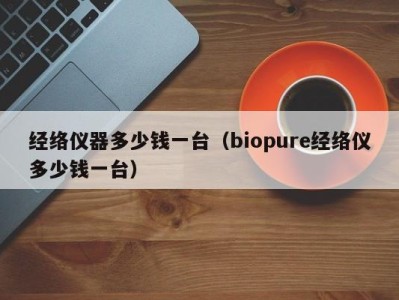 长沙经络仪器多少钱一台（biopure经络仪多少钱一台）