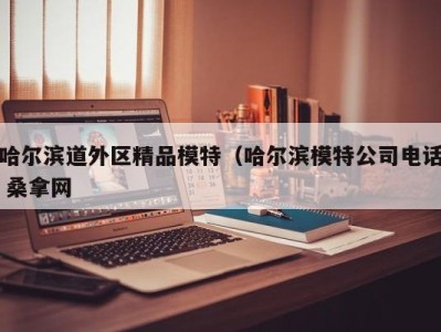 长沙哈尔滨道外区精品模特（哈尔滨模特公司电话 桑拿网