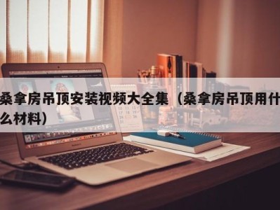 长沙桑拿房吊顶安装视频大全集（桑拿房吊顶用什么材料）