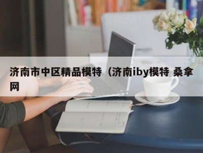 长沙济南市中区精品模特（济南iby模特 桑拿网