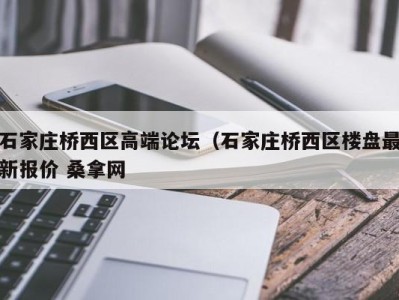 长沙石家庄桥西区高端论坛（石家庄桥西区楼盘最新报价 桑拿网