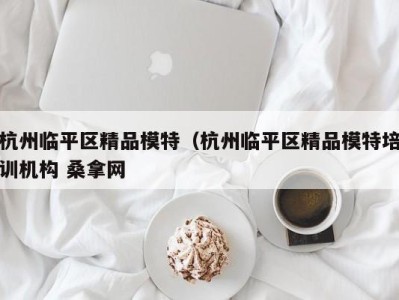 长沙杭州临平区精品模特（杭州临平区精品模特培训机构 桑拿网