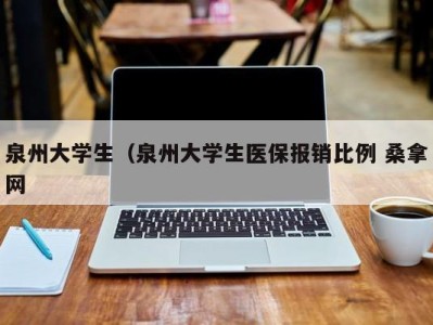 长沙泉州大学生（泉州大学生医保报销比例 桑拿网