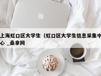 长沙上海虹口区大学生（虹口区大学生信息采集中心 _桑拿网