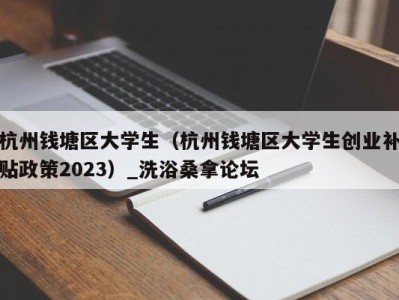 长沙杭州钱塘区大学生（杭州钱塘区大学生创业补贴政策2023）_洗浴桑拿论坛