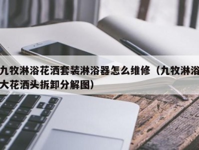 长沙九牧淋浴花洒套装淋浴器怎么维修（九牧淋浴大花洒头拆卸分解图）