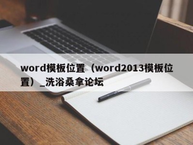 长沙word模板位置（word2013模板位置）_洗浴桑拿论坛