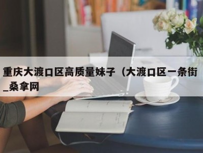 长沙重庆大渡口区高质量妹子（大渡口区一条街 _桑拿网