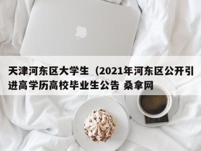 长沙天津河东区大学生（2021年河东区公开引进高学历高校毕业生公告 桑拿网