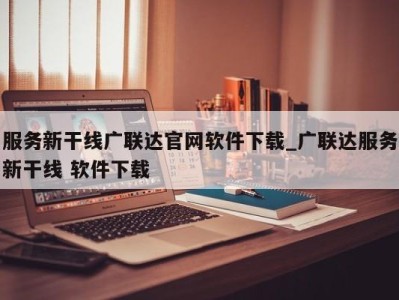 长沙服务新干线广联达官网软件下载_广联达服务新干线 软件下载 