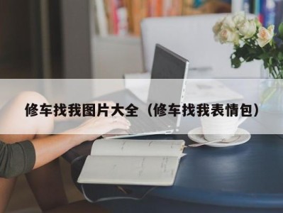 长沙修车找我图片大全（修车找我表情包）