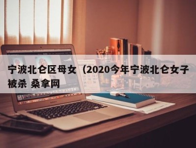 长沙宁波北仑区母女（2020今年宁波北仑女子被杀 桑拿网