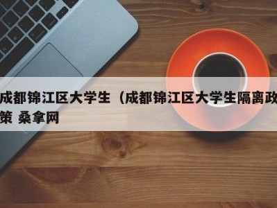 长沙成都锦江区大学生（成都锦江区大学生隔离政策 桑拿网