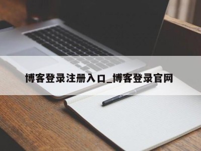 长沙博客登录注册入口_博客登录官网 