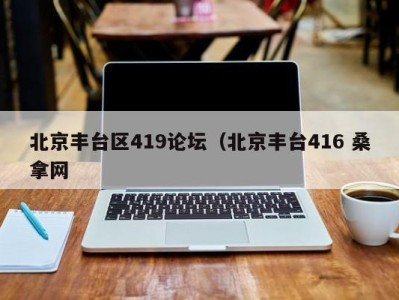 长沙北京丰台区419论坛（北京丰台416 桑拿网