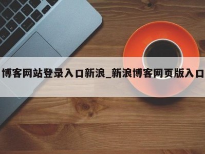 长沙博客网站登录入口新浪_新浪博客网页版入口 