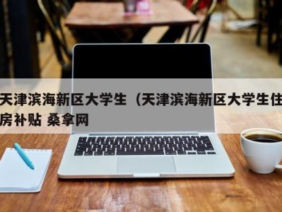 长沙天津滨海新区大学生（天津滨海新区大学生住房补贴 桑拿网