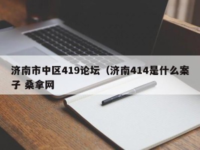 长沙济南市中区419论坛（济南414是什么案子 桑拿网