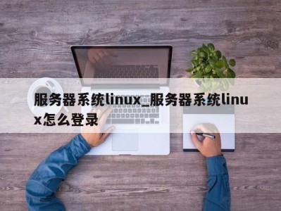 长沙服务器系统linux_服务器系统linux怎么登录 