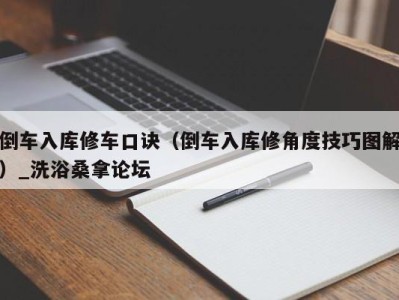 长沙倒车入库修车口诀（倒车入库修角度技巧图解）_洗浴桑拿论坛