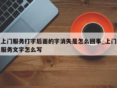 长沙上门服务打字后面的字消失是怎么回事_上门服务文字怎么写 