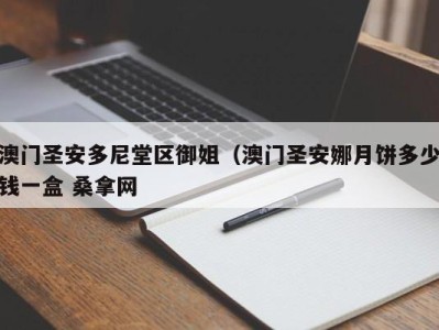 长沙澳门圣安多尼堂区御姐（澳门圣安娜月饼多少钱一盒 桑拿网