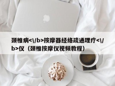 长沙颈椎病按摩器经络疏通理疗仪（颈椎按摩仪视频教程）