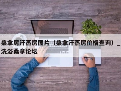 长沙桑拿房汗蒸房图片（桑拿汗蒸房价格查询）_洗浴桑拿论坛