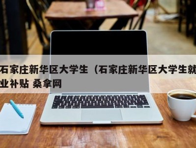 长沙石家庄新华区大学生（石家庄新华区大学生就业补贴 桑拿网